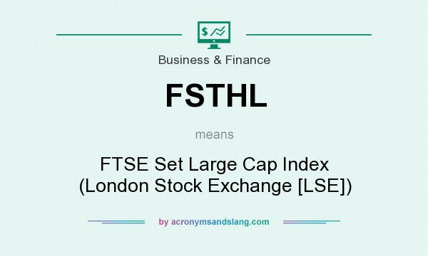 What does FSTHL mean? It stands for FTSE Set Large Cap Index (London Stock Exchange [LSE])