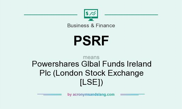 What does PSRF mean? It stands for Powershares Glbal Funds Ireland Plc (London Stock Exchange [LSE])