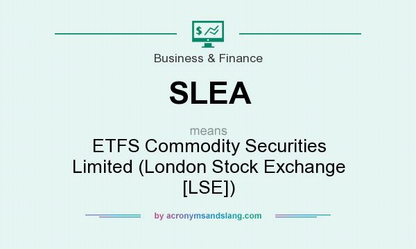 What does SLEA mean? It stands for ETFS Commodity Securities Limited (London Stock Exchange [LSE])