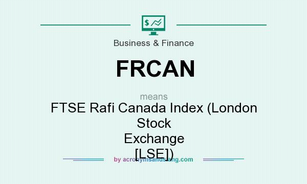 What does FRCAN mean? It stands for FTSE Rafi Canada Index (London Stock Exchange [LSE])