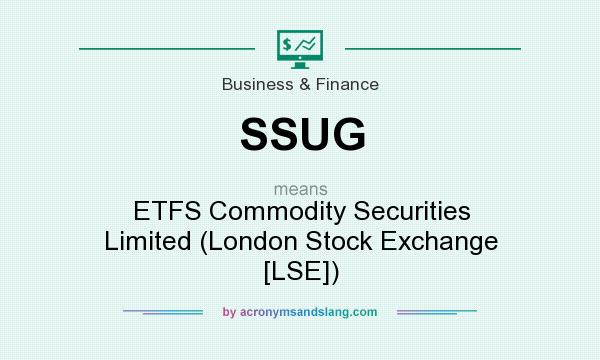 What does SSUG mean? It stands for ETFS Commodity Securities Limited (London Stock Exchange [LSE])