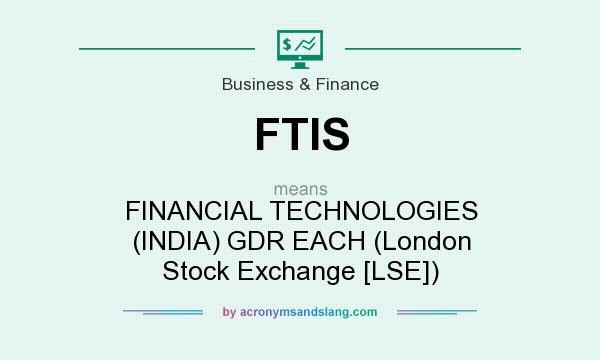 What does FTIS mean? It stands for FINANCIAL TECHNOLOGIES (INDIA) GDR EACH (London Stock Exchange [LSE])