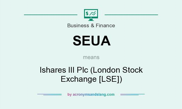 What does SEUA mean? It stands for Ishares III Plc (London Stock Exchange [LSE])