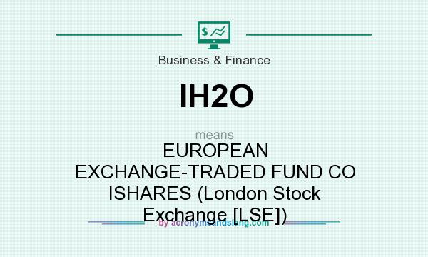 What does IH2O mean? It stands for EUROPEAN EXCHANGE-TRADED FUND CO ISHARES (London Stock Exchange [LSE])