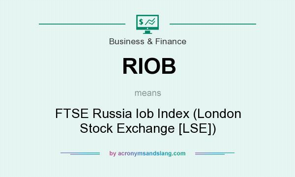 What does RIOB mean? It stands for FTSE Russia Iob Index (London Stock Exchange [LSE])