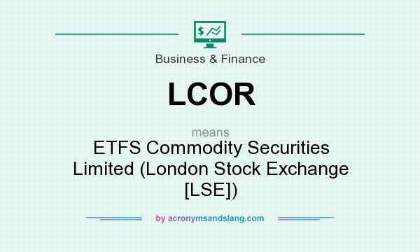What does LCOR mean? It stands for ETFS Commodity Securities Limited (London Stock Exchange [LSE])