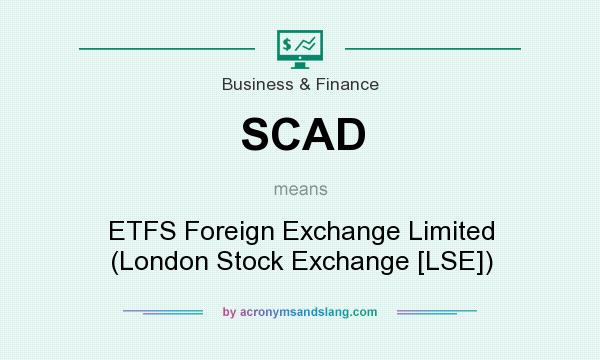 What does SCAD mean? It stands for ETFS Foreign Exchange Limited (London Stock Exchange [LSE])