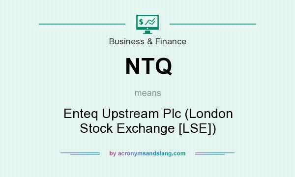 What does NTQ mean? It stands for Enteq Upstream Plc (London Stock Exchange [LSE])
