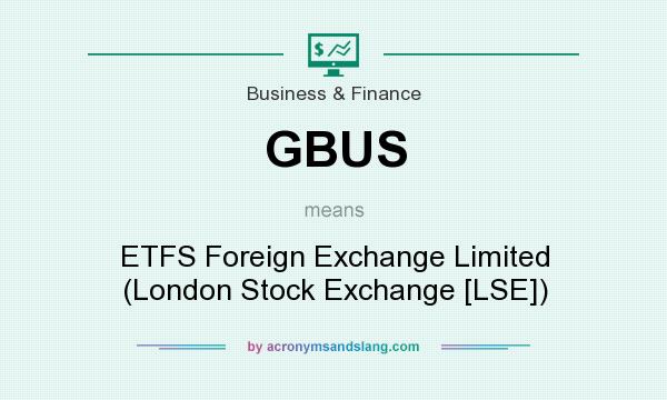 What does GBUS mean? It stands for ETFS Foreign Exchange Limited (London Stock Exchange [LSE])