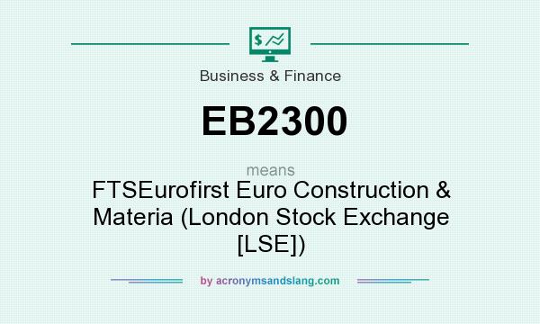 What does EB2300 mean? It stands for FTSEurofirst Euro Construction & Materia (London Stock Exchange [LSE])