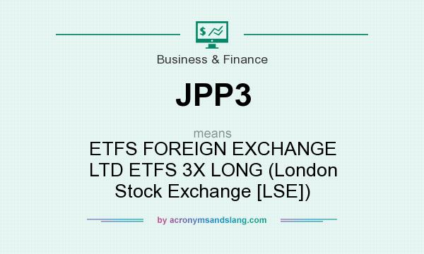 What does JPP3 mean? It stands for ETFS FOREIGN EXCHANGE LTD ETFS 3X LONG (London Stock Exchange [LSE])