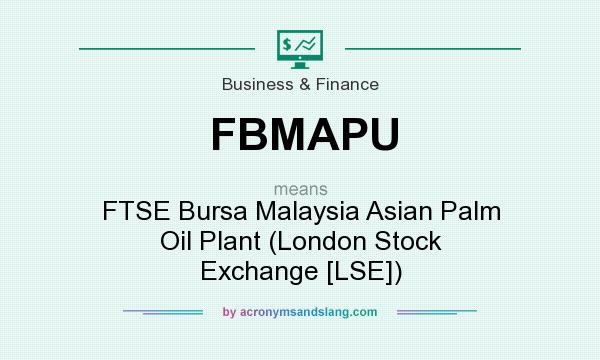 What does FBMAPU mean? It stands for FTSE Bursa Malaysia Asian Palm Oil Plant (London Stock Exchange [LSE])