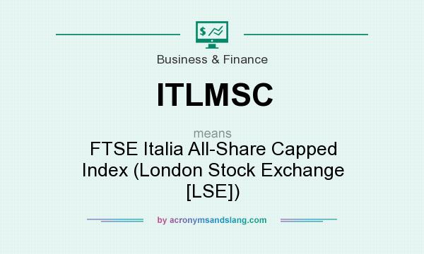 What does ITLMSC mean? It stands for FTSE Italia All-Share Capped Index (London Stock Exchange [LSE])