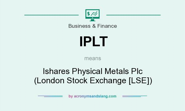 What does IPLT mean? It stands for Ishares Physical Metals Plc (London Stock Exchange [LSE])