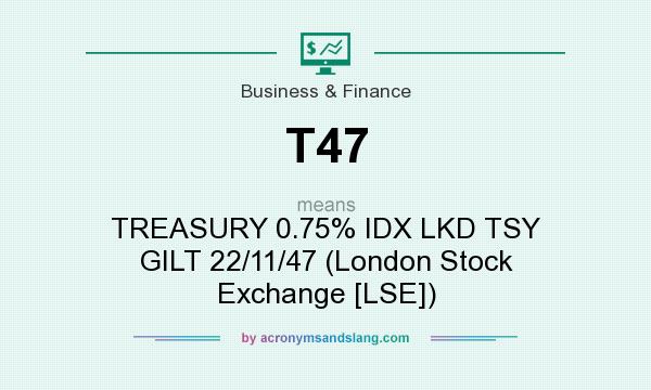 What does T47 mean? It stands for TREASURY 0.75% IDX LKD TSY GILT 22/11/47 (London Stock Exchange [LSE])