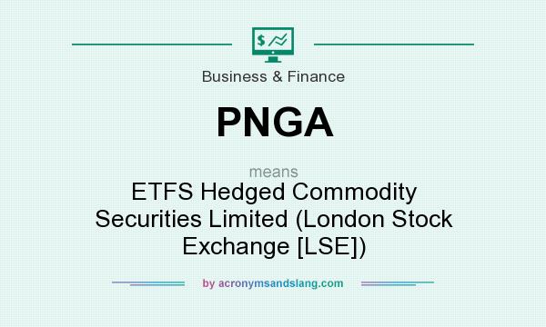 What does PNGA mean? It stands for ETFS Hedged Commodity Securities Limited (London Stock Exchange [LSE])