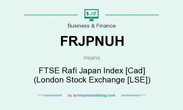 What does FRJPNUH mean? It stands for FTSE Rafi Japan Index [Cad] (London Stock Exchange [LSE])