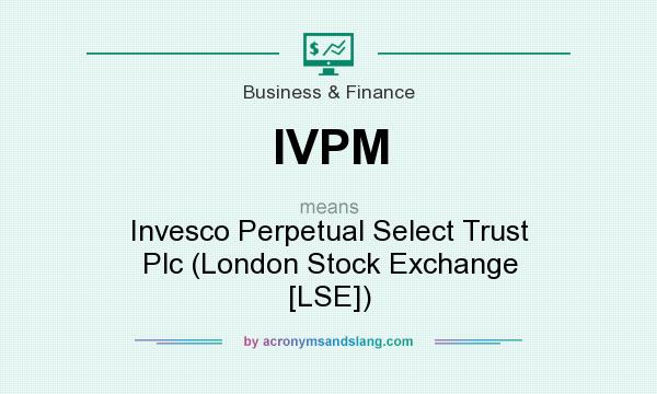 What does IVPM mean? It stands for Invesco Perpetual Select Trust Plc (London Stock Exchange [LSE])