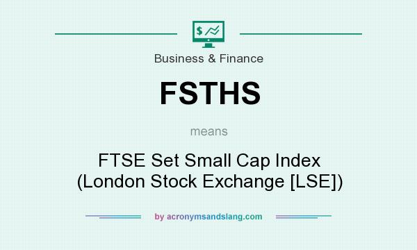 What does FSTHS mean? It stands for FTSE Set Small Cap Index (London Stock Exchange [LSE])
