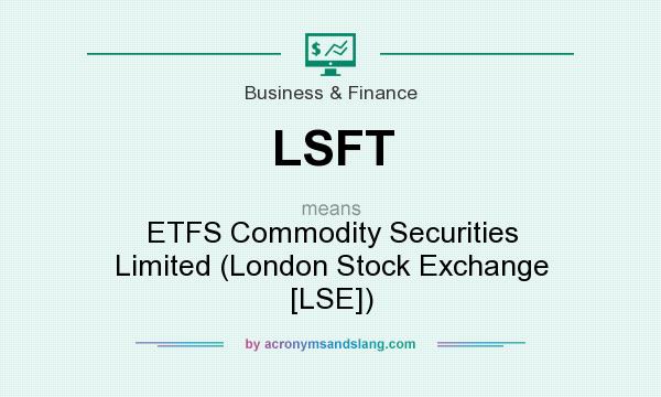 What does LSFT mean? It stands for ETFS Commodity Securities Limited (London Stock Exchange [LSE])