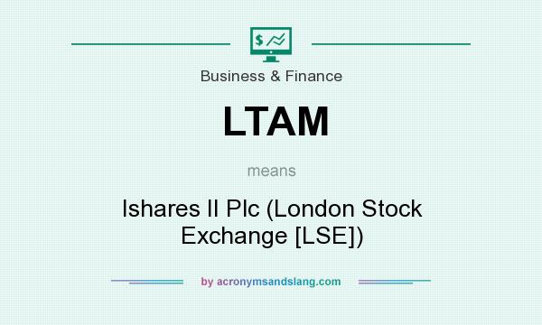 What does LTAM mean? It stands for Ishares II Plc (London Stock Exchange [LSE])