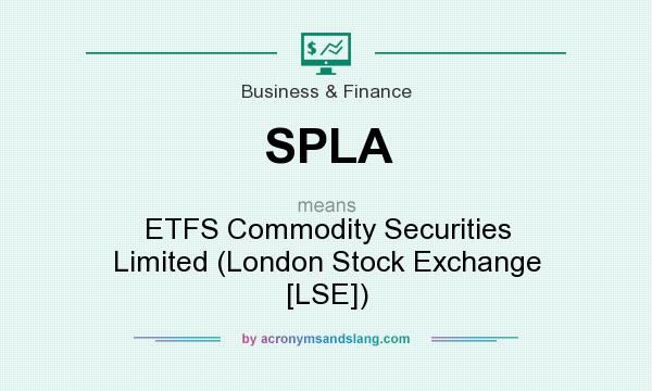What does SPLA mean? It stands for ETFS Commodity Securities Limited (London Stock Exchange [LSE])