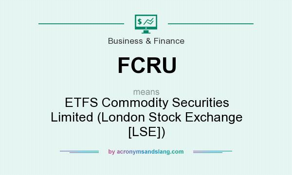 What does FCRU mean? It stands for ETFS Commodity Securities Limited (London Stock Exchange [LSE])
