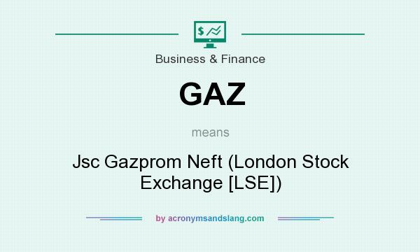 What does GAZ mean? It stands for Jsc Gazprom Neft (London Stock Exchange [LSE])