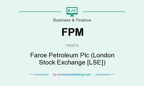 What does FPM mean? It stands for Faroe Petroleum Plc (London Stock Exchange [LSE])
