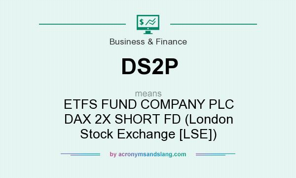 What does DS2P mean? It stands for ETFS FUND COMPANY PLC DAX 2X SHORT FD (London Stock Exchange [LSE])