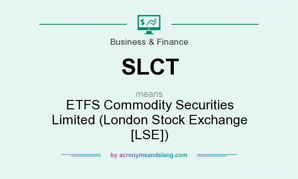 What does SLCT mean? It stands for ETFS Commodity Securities Limited (London Stock Exchange [LSE])