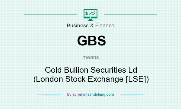 What does GBS mean? It stands for Gold Bullion Securities Ld (London Stock Exchange [LSE])