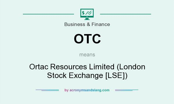 What does OTC mean? It stands for Ortac Resources Limited (London Stock Exchange [LSE])