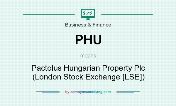 What does PHU mean? It stands for Pactolus Hungarian Property Plc (London Stock Exchange [LSE])