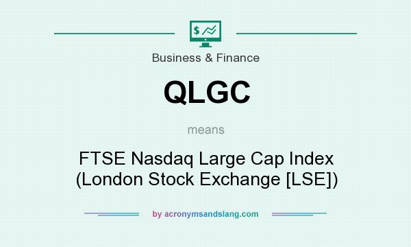 What does QLGC mean? It stands for FTSE Nasdaq Large Cap Index (London Stock Exchange [LSE])