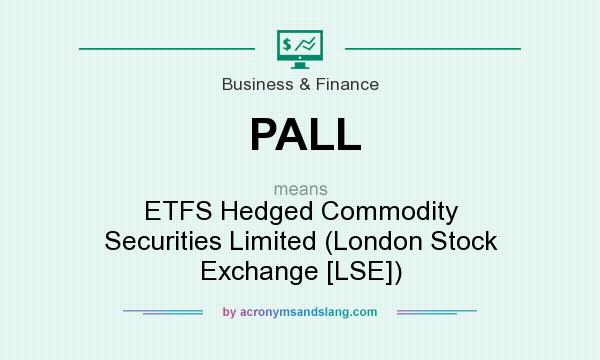 What does PALL mean? It stands for ETFS Hedged Commodity Securities Limited (London Stock Exchange [LSE])