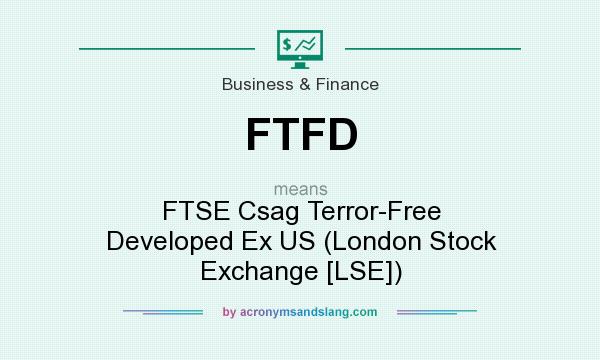 What does FTFD mean? It stands for FTSE Csag Terror-Free Developed Ex US (London Stock Exchange [LSE])