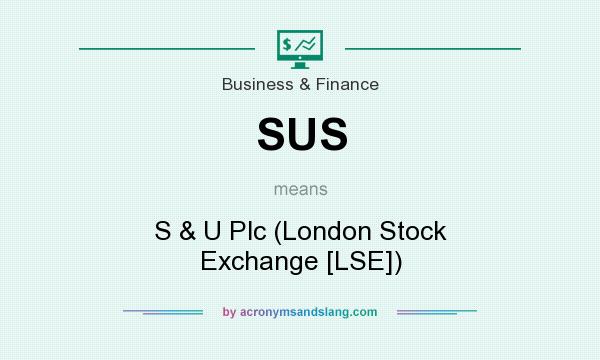What does SUS mean? It stands for S & U Plc (London Stock Exchange [LSE])