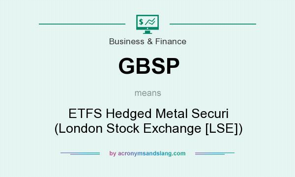 What does GBSP mean? It stands for ETFS Hedged Metal Securi (London Stock Exchange [LSE])