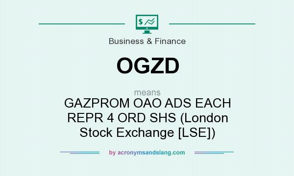 What does OGZD mean? It stands for GAZPROM OAO ADS EACH REPR 4 ORD SHS (London Stock Exchange [LSE])