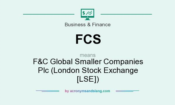 What does FCS mean? It stands for F&C Global Smaller Companies Plc (London Stock Exchange [LSE])