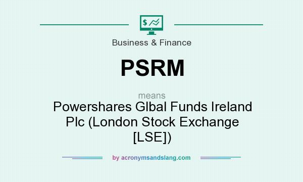 What does PSRM mean? It stands for Powershares Glbal Funds Ireland Plc (London Stock Exchange [LSE])