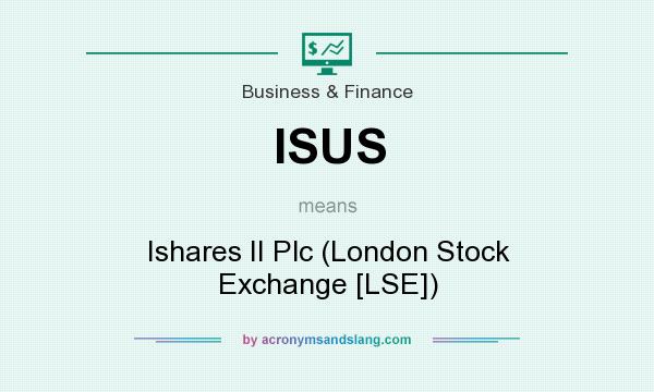 What does ISUS mean? It stands for Ishares II Plc (London Stock Exchange [LSE])