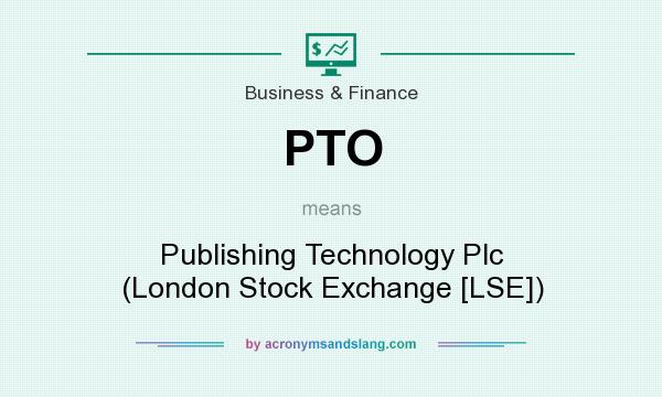 What does PTO mean? It stands for Publishing Technology Plc (London Stock Exchange [LSE])