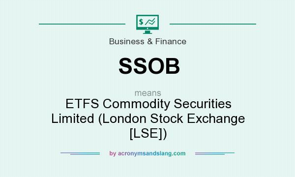 What does SSOB mean? It stands for ETFS Commodity Securities Limited (London Stock Exchange [LSE])