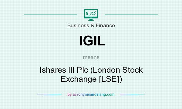 What does IGIL mean? It stands for Ishares III Plc (London Stock Exchange [LSE])
