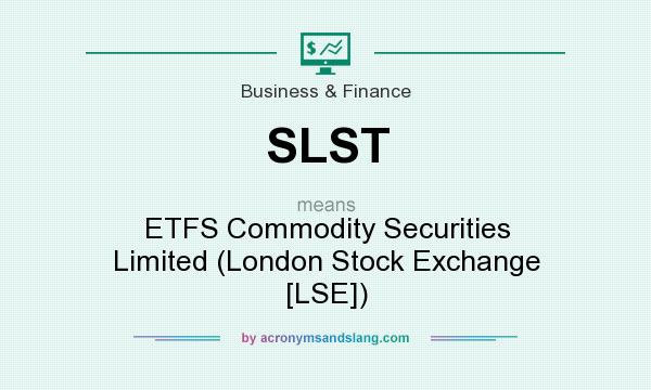 What does SLST mean? It stands for ETFS Commodity Securities Limited (London Stock Exchange [LSE])