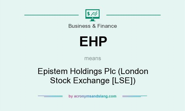 What does EHP mean? It stands for Epistem Holdings Plc (London Stock Exchange [LSE])