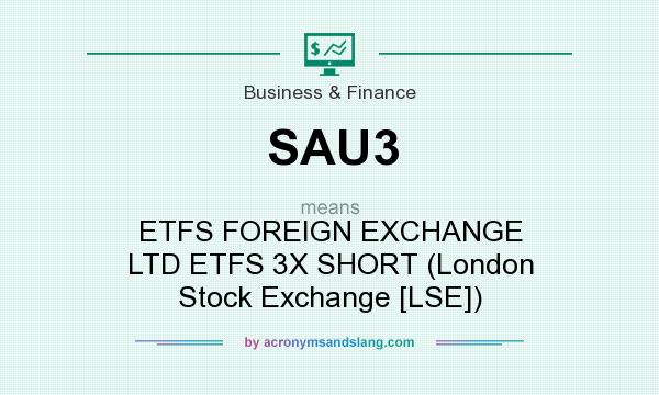 What does SAU3 mean? It stands for ETFS FOREIGN EXCHANGE LTD ETFS 3X SHORT (London Stock Exchange [LSE])