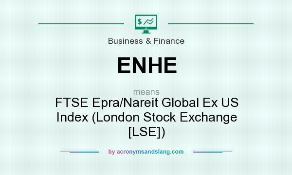 What does ENHE mean? It stands for FTSE Epra/Nareit Global Ex US Index (London Stock Exchange [LSE])